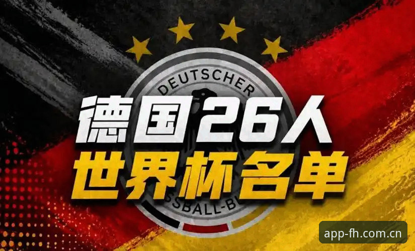 德国队世界杯名单深度解析：诺伊尔回归与卡尔新星的战略棋局